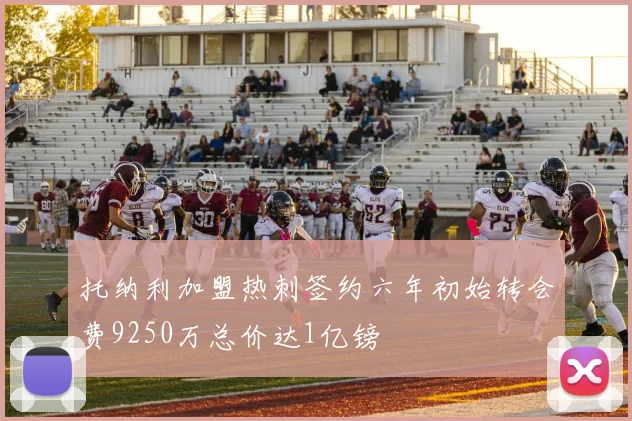 托纳利加盟热刺签约六年初始转会费9250万总价达1亿镑