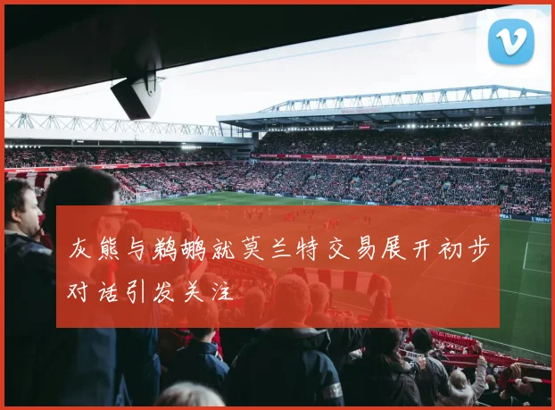 灰熊与鹈鹕就莫兰特交易展开初步对话引发关注