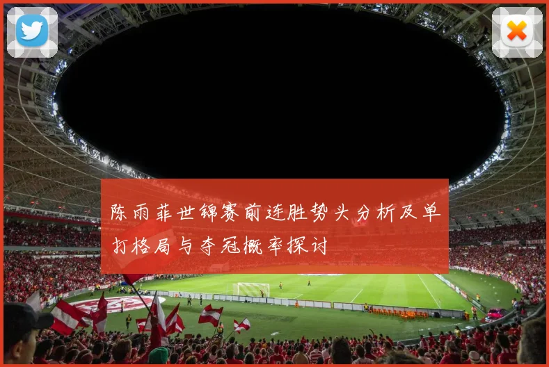陈雨菲世锦赛前连胜势头分析及单打格局与夺冠概率探讨