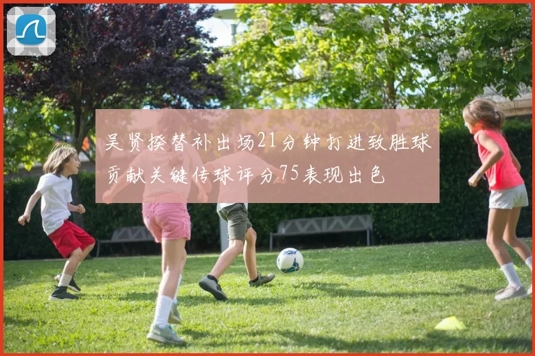 吴贤揆替补出场21分钟打进致胜球贡献关键传球评分75表现出色