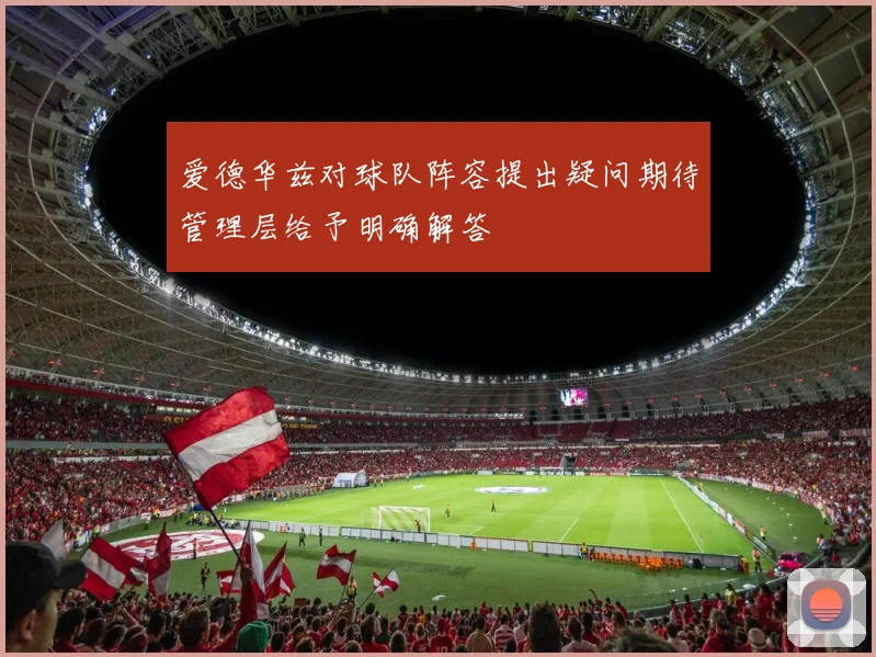 爱德华兹对球队阵容提出疑问期待管理层给予明确解答