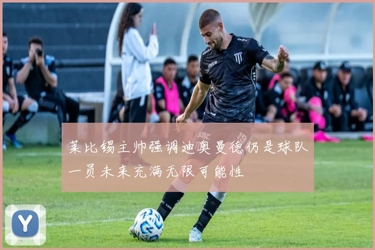莱比锡主帅强调迪奥曼德仍是球队一员未来充满无限可能性