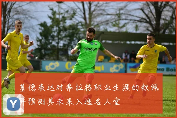 基德表达对弗拉格职业生涯的钦佩并预测其未来入选名人堂