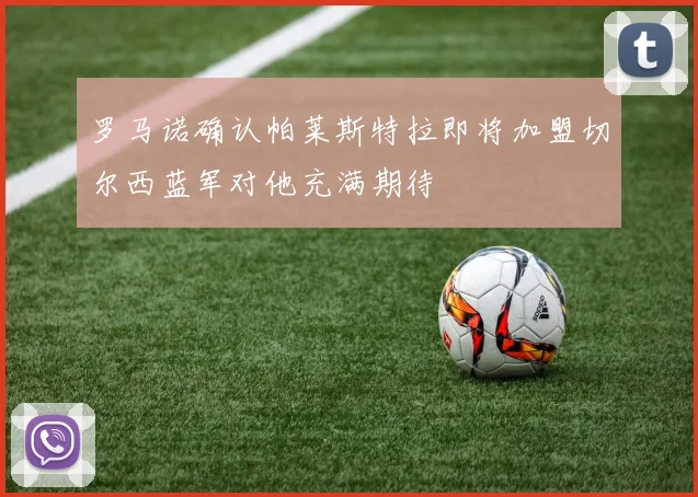 罗马诺确认帕莱斯特拉即将加盟切尔西蓝军对他充满期待