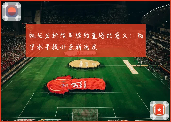凯记分析绿军续约奎塔的意义：防守水平提升至新高度