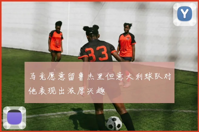 马竞愿意留鲁杰里但意大利球队对他表现出浓厚兴趣