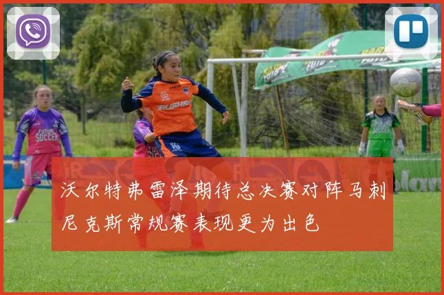 沃尔特弗雷泽期待总决赛对阵马刺尼克斯常规赛表现更为出色