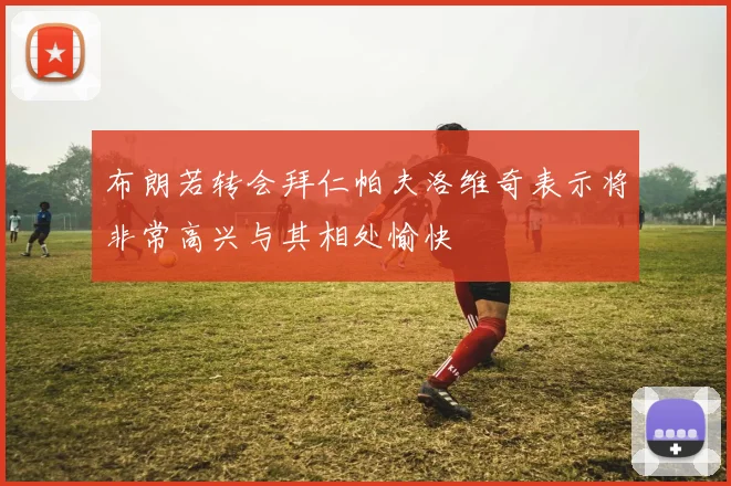 布朗若转会拜仁帕夫洛维奇表示将非常高兴与其相处愉快